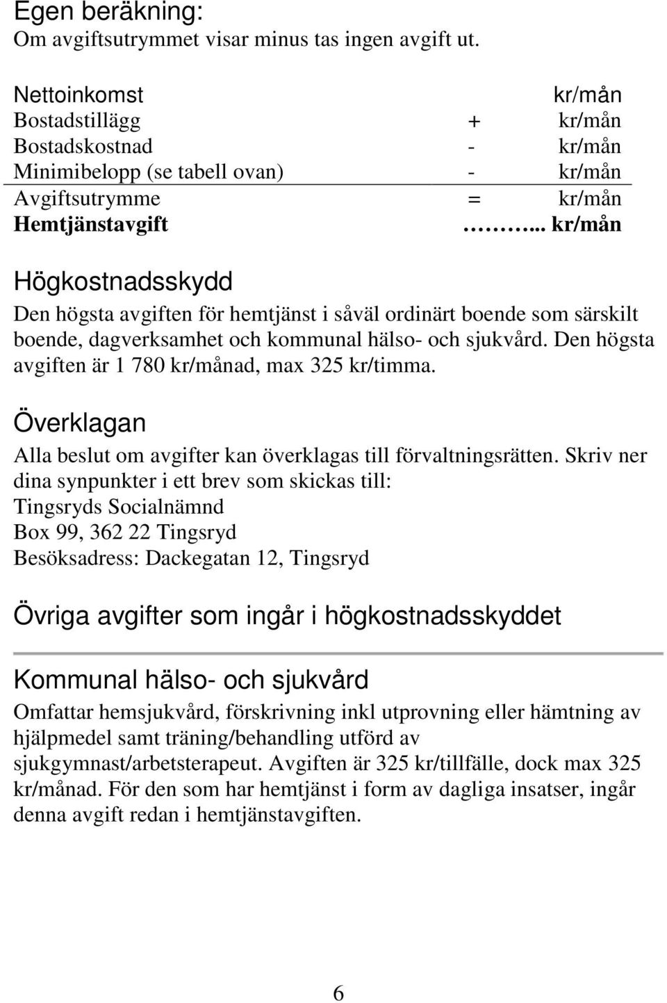 .. kr/mån Högkostnadsskydd Den högsta avgiften för hemtjänst i såväl ordinärt boende som särskilt boende, dagverksamhet och kommunal hälso- och sjukvård.