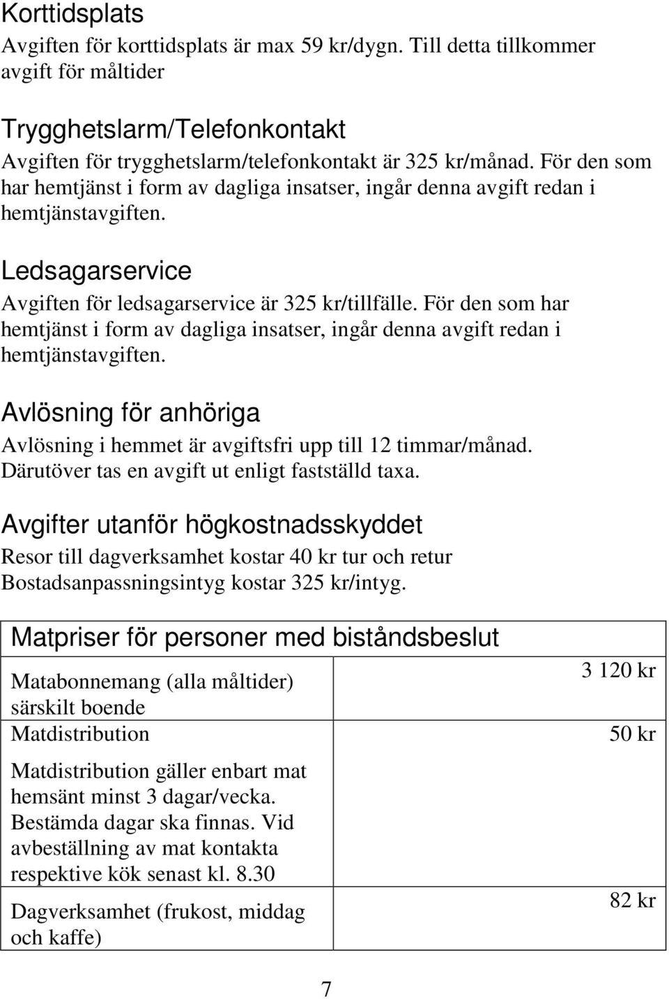 För den som har hemtjänst i form av dagliga insatser, ingår denna avgift redan i hemtjänstavgiften. Avlösning för anhöriga Avlösning i hemmet är avgiftsfri upp till 12 timmar/månad.