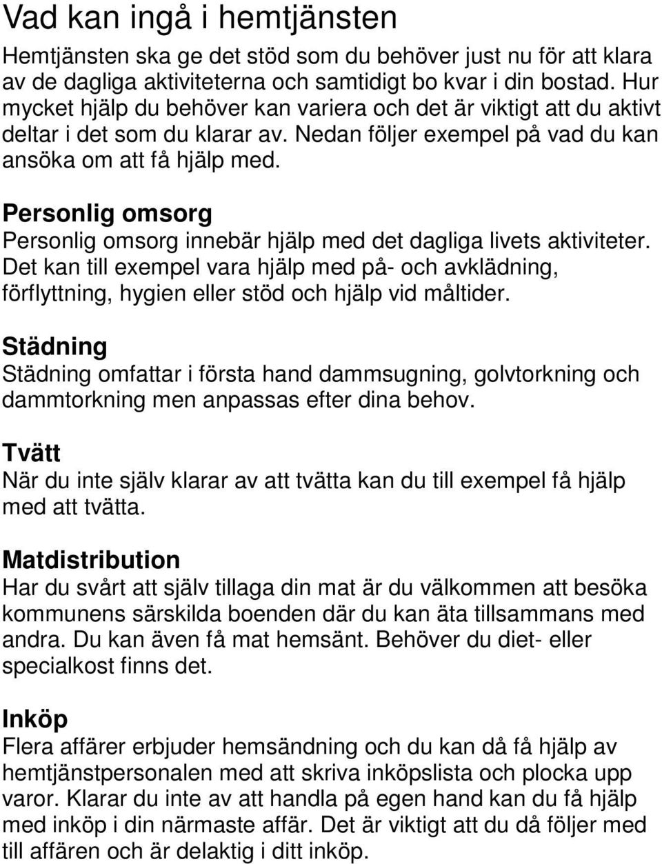 Personlig omsorg Personlig omsorg innebär hjälp med det dagliga livets aktiviteter. Det kan till exempel vara hjälp med på- och avklädning, förflyttning, hygien eller stöd och hjälp vid måltider.