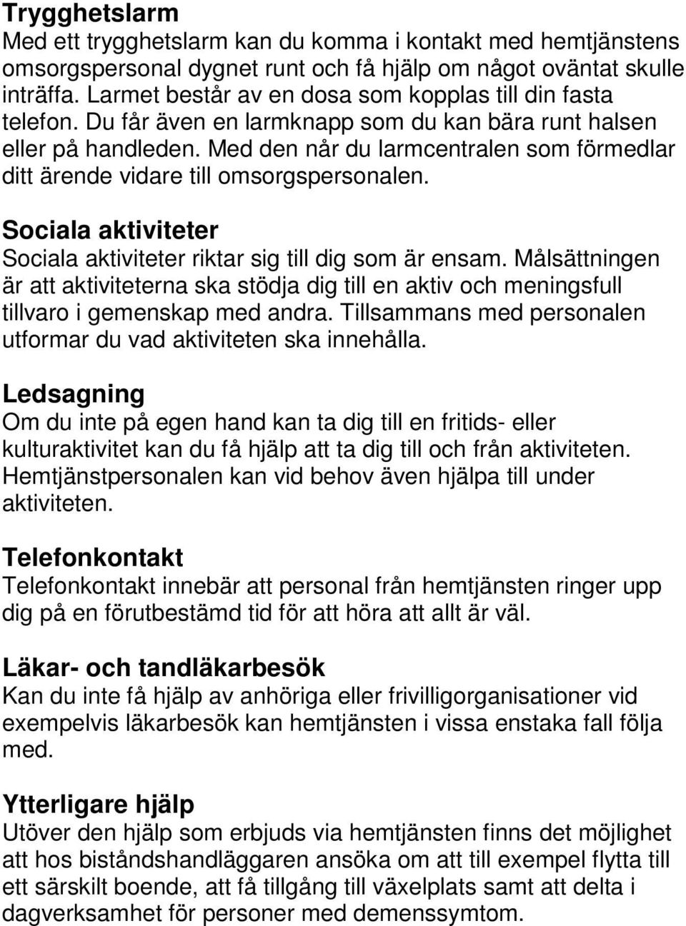 Med den når du larmcentralen som förmedlar ditt ärende vidare till omsorgspersonalen. Sociala aktiviteter Sociala aktiviteter riktar sig till dig som är ensam.