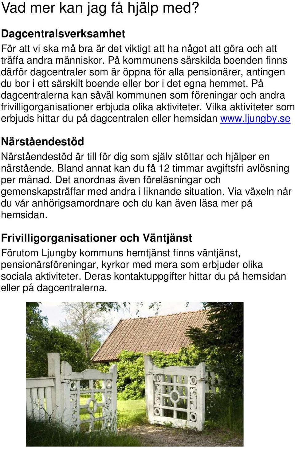 På dagcentralerna kan såväl kommunen som föreningar och andra frivilligorganisationer erbjuda olika aktiviteter. Vilka aktiviteter som erbjuds hittar du på dagcentralen eller hemsidan www.ljungby.