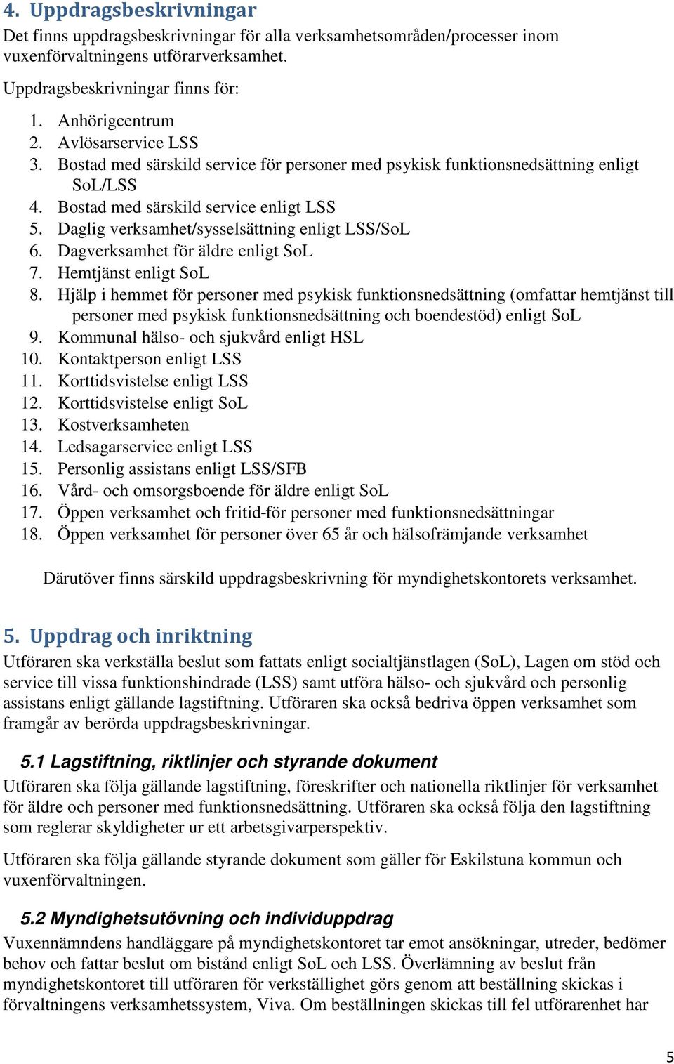 Daglig verksamhet/sysselsättning enligt LSS/SoL 6. Dagverksamhet för äldre enligt SoL 7. Hemtjänst enligt SoL 8.
