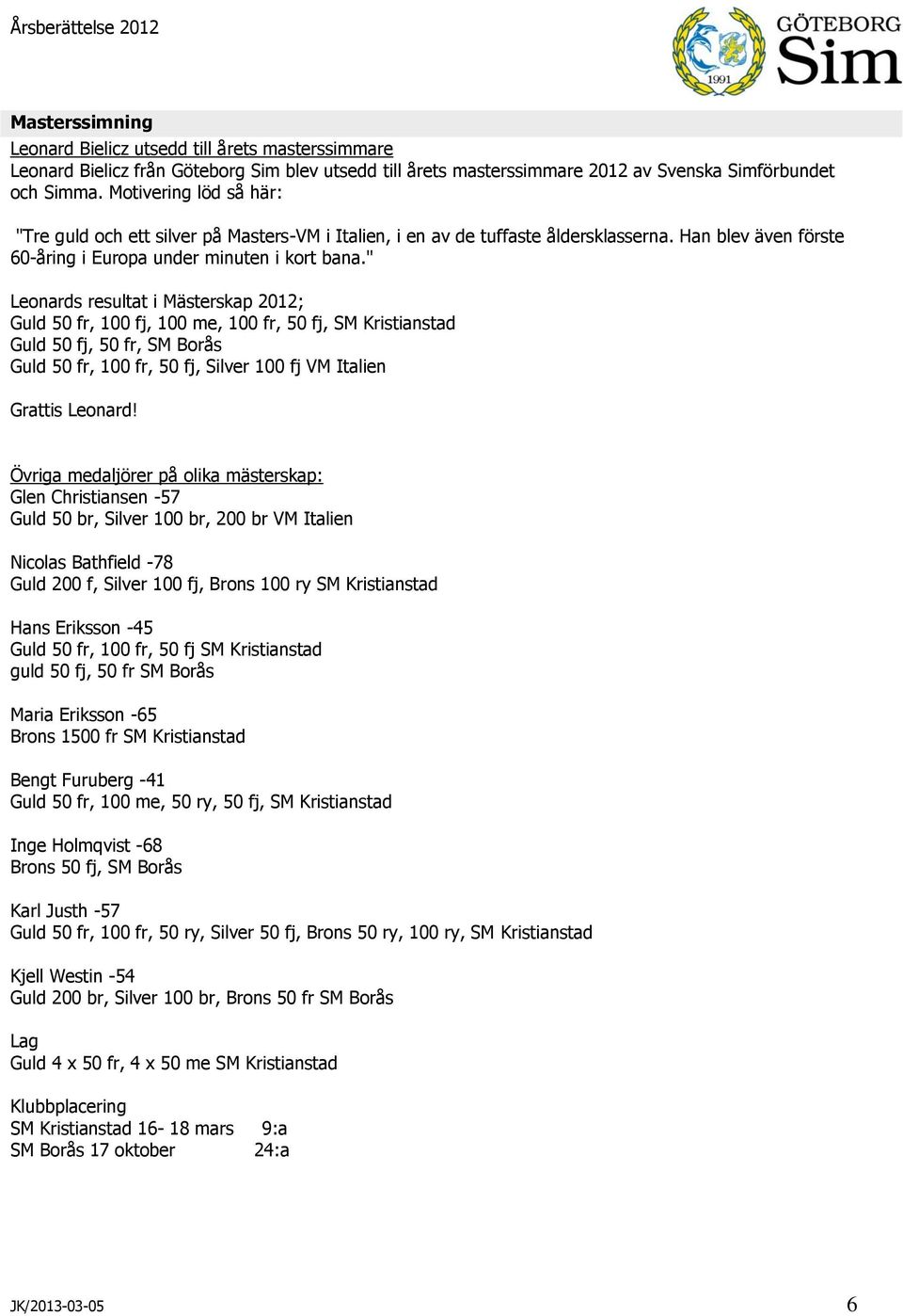 " Leonards resultat i Mästerskap 2012; Guld 50 fr, 100 fj, 100 me, 100 fr, 50 fj, SM Kristianstad Guld 50 fj, 50 fr, SM Borås Guld 50 fr, 100 fr, 50 fj, Silver 100 fj VM Italien Grattis Leonard!