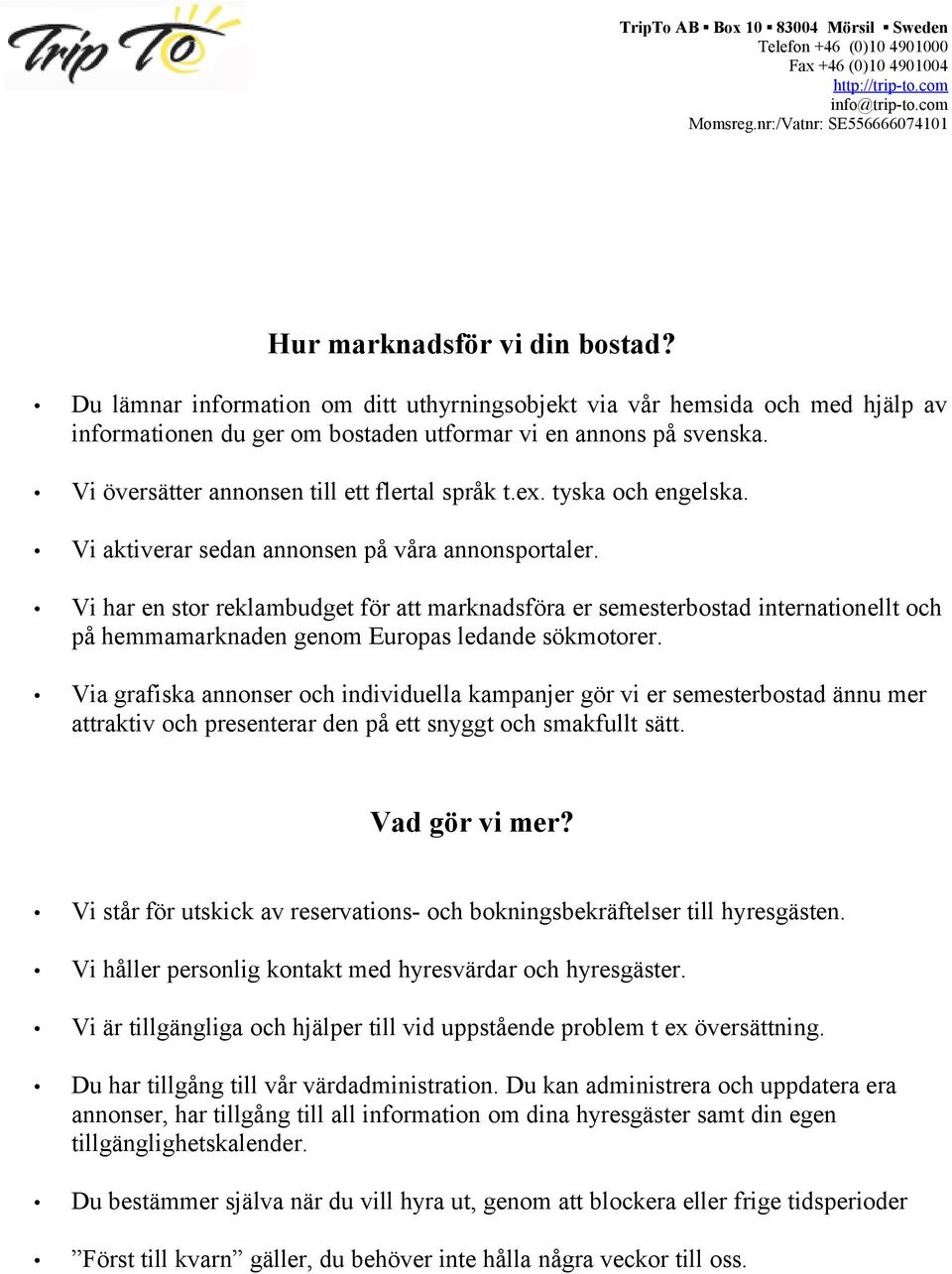 Vi har en stor reklambudget för att marknadsföra er semesterbostad internationellt och på hemmamarknaden genom Europas ledande sökmotorer.