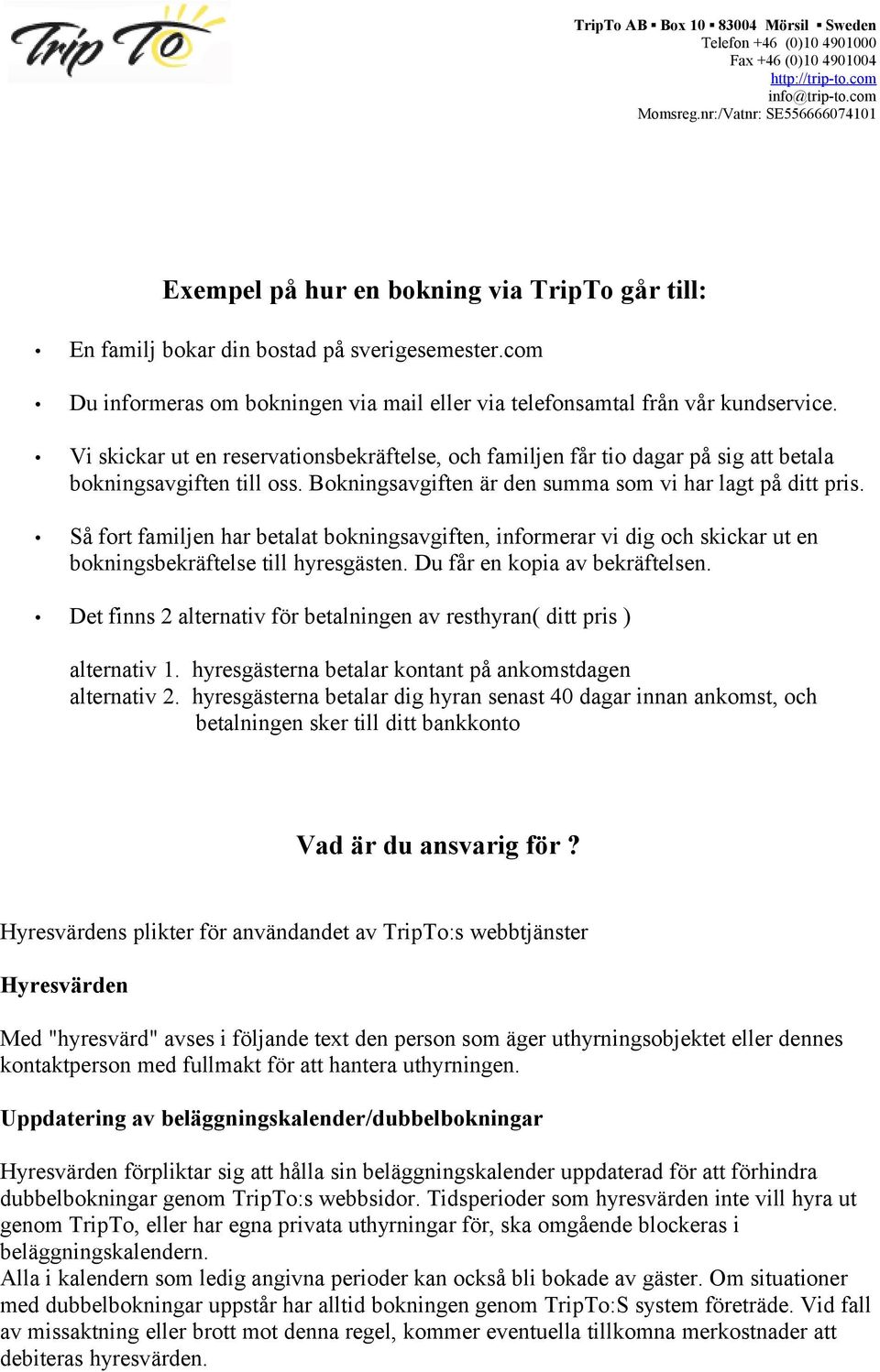 Så fort familjen har betalat bokningsavgiften, informerar vi dig och skickar ut en bokningsbekräftelse till hyresgästen. Du får en kopia av bekräftelsen.