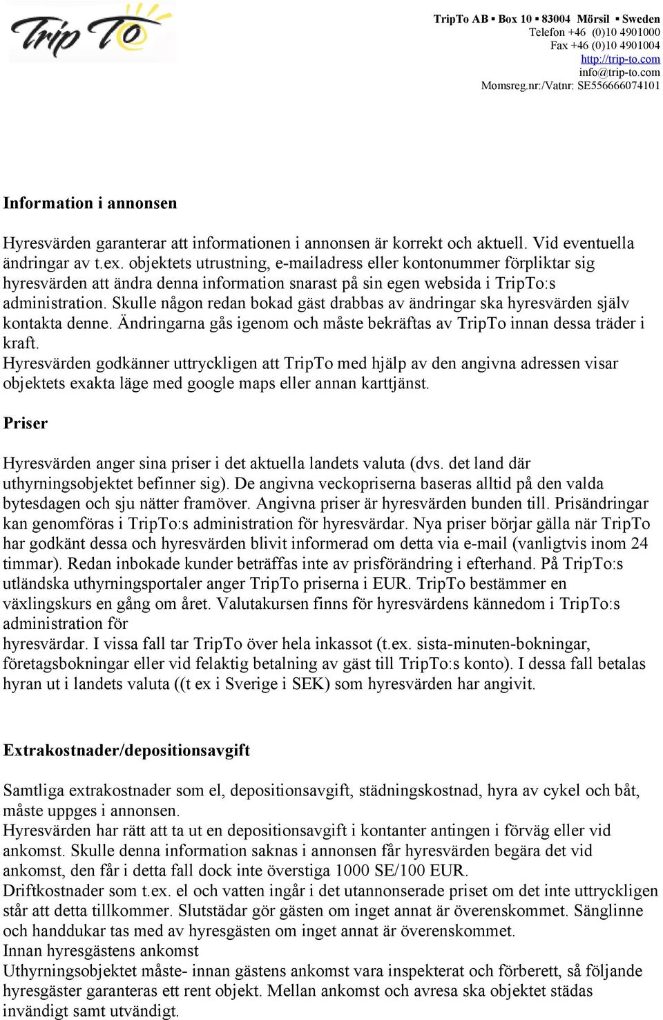 Skulle någon redan bokad gäst drabbas av ändringar ska hyresvärden själv kontakta denne. Ändringarna gås igenom och måste bekräftas av TripTo innan dessa träder i kraft.