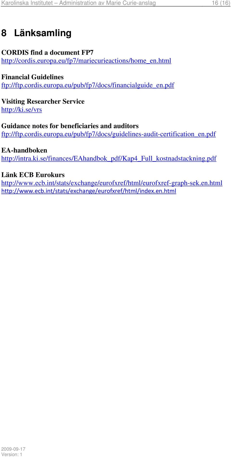 se/vrs Guidance notes for beneficiaries and auditors ftp://ftp.cordis.europa.eu/pub/fp7/docs/guidelines-audit-certification_en.pdf EA-handboken http://intra.ki.