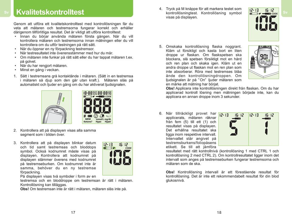 Genom att utföra ett kvalitetskontrolltest med kontrollösningen får du veta att mätaren och testremsorna fungerar korrekt och erhåller därigenom tillförlitliga resultat.