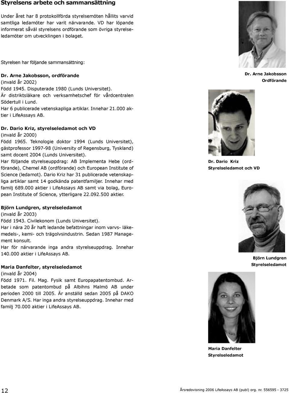 Arne Jakobsson, ordförande (invald år 2002) Född 1945. Disputerade 1980 (Lunds Universitet). Är distriktsläkare och verksamhetschef för vårdcentralen Södertull i Lund.
