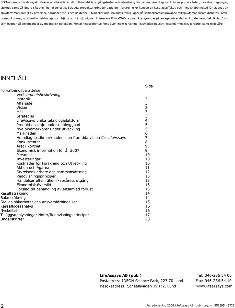 Bolagets produkter erbjuder patienten, läkaren eller kunden en kostnadseffektiv och minutsnabb metod för diagnos av sjukdomsmarkörer (t ex proteiner, hormoner, virus och bakterier) i blod eller urin.