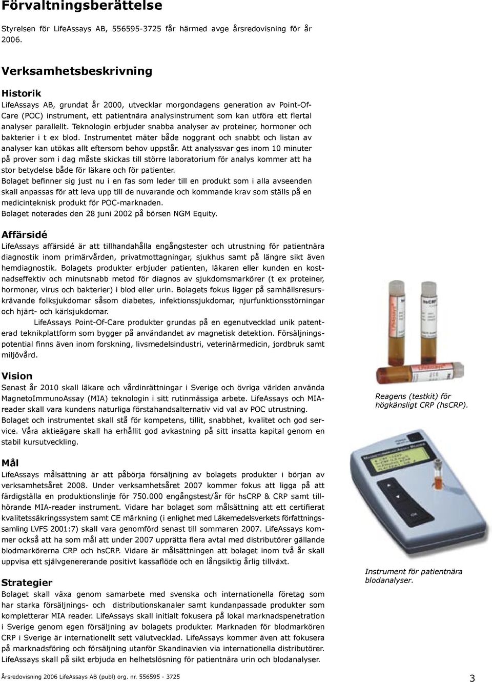 analyser parallellt. Teknologin erbjuder snabba analyser av proteiner, hormoner och bakterier i t ex blod.