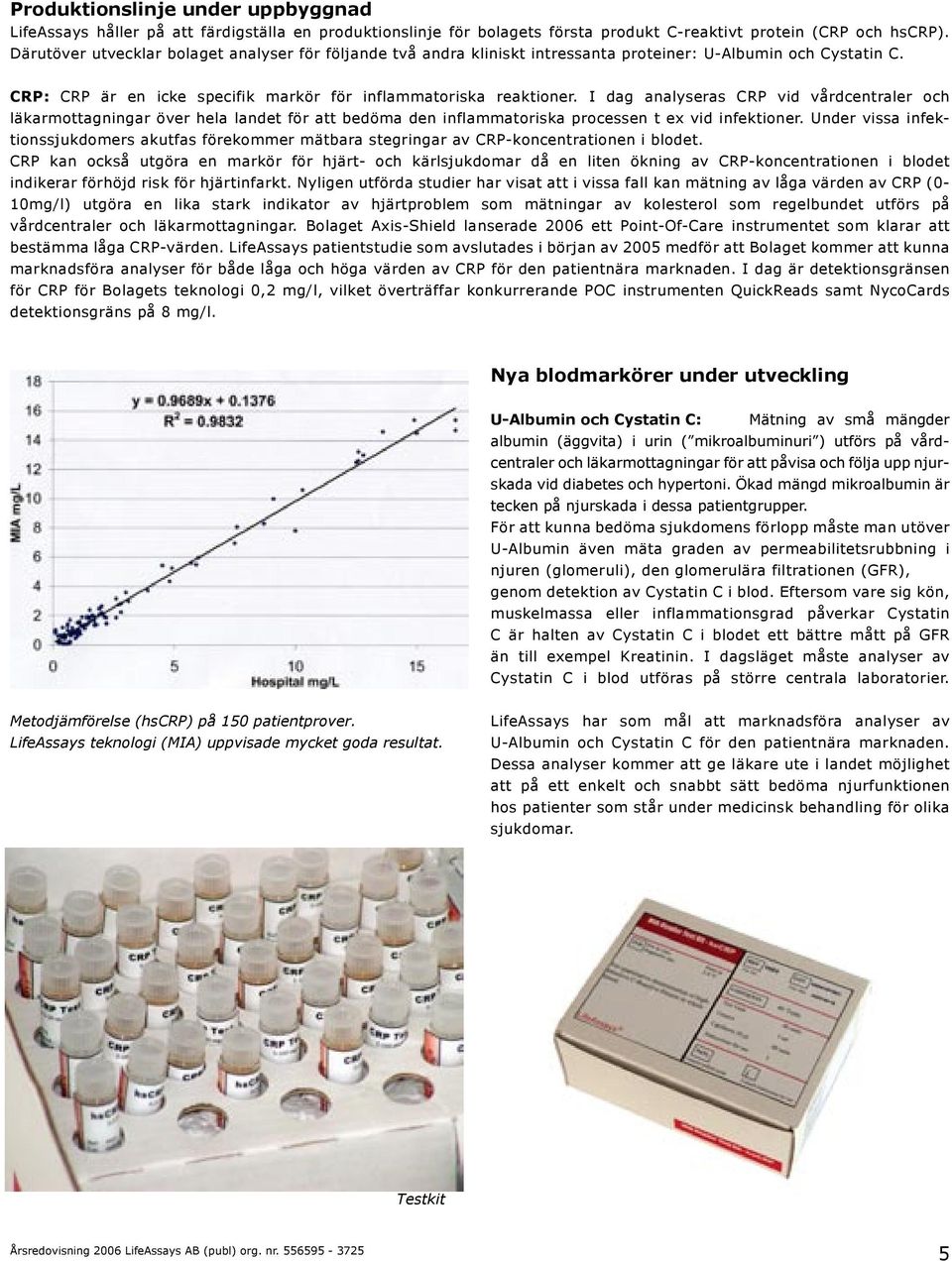I dag analyseras CRP vid vårdcentraler och läkarmottagningar över hela landet för att bedöma den inflammatoriska processen t ex vid infektioner.