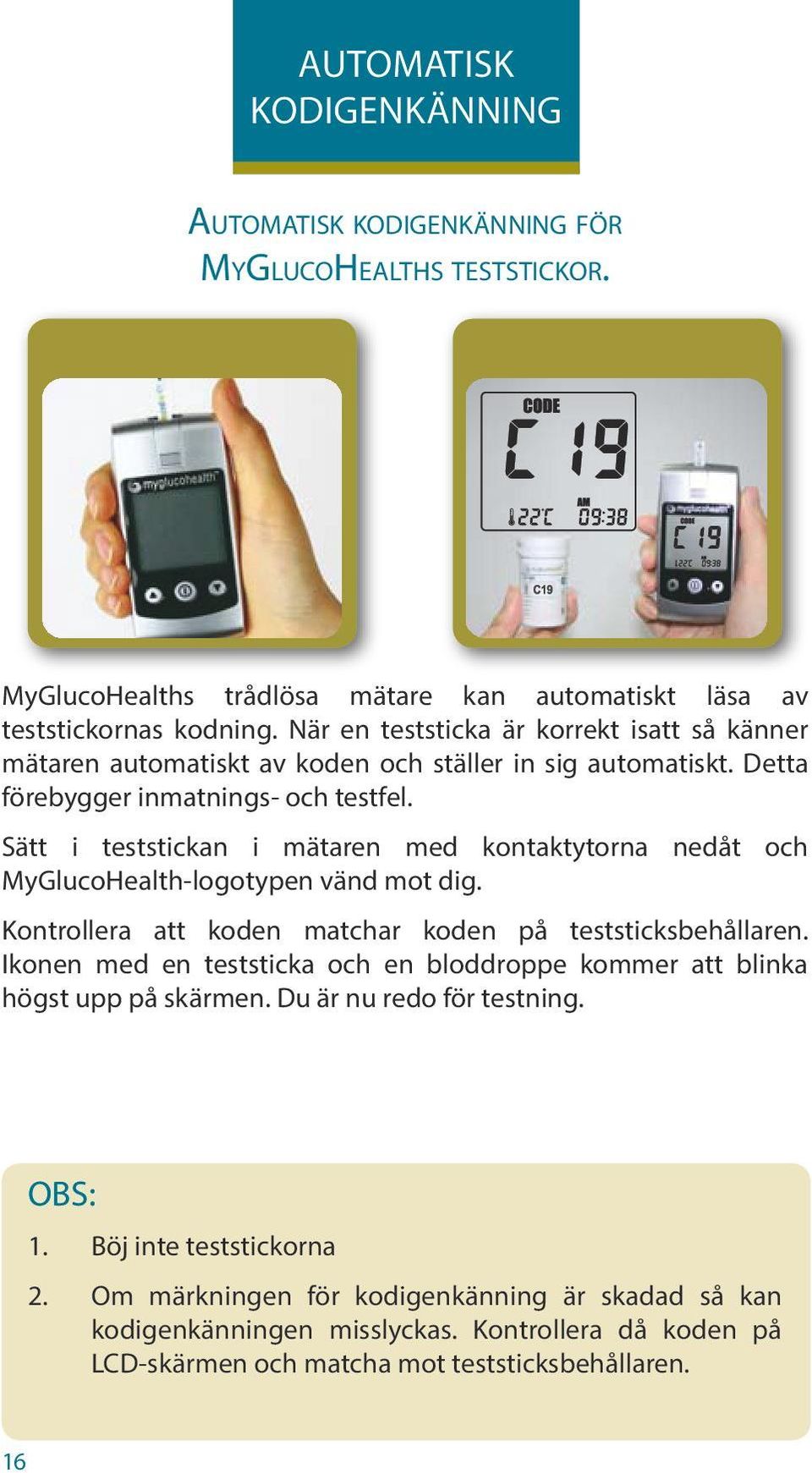 Sätt i teststickan i mätaren med kontaktytorna nedåt och MyGlucoHealth-logotypen vänd mot dig. Kontrollera att koden matchar koden på teststicksbehållaren.