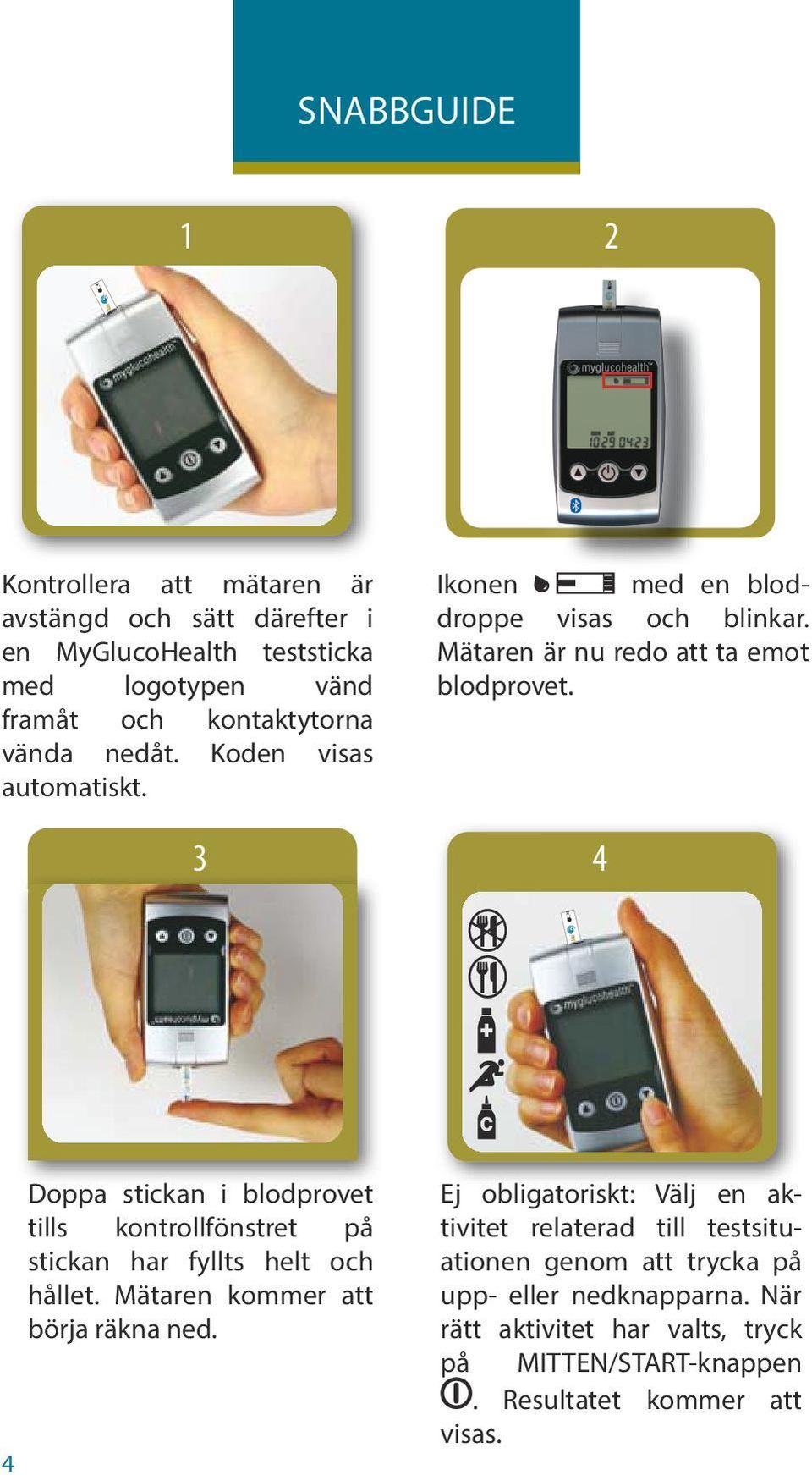 3 4 4 Doppa stickan i blodprovet tills kontrollfönstret på stickan har fyllts helt och hållet. Mätaren kommer att börja räkna ned.