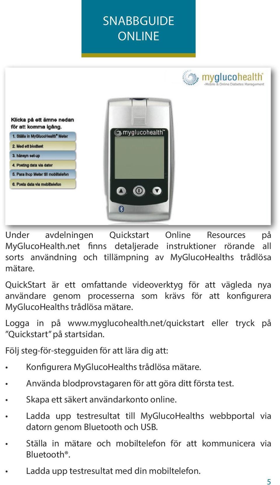 net/quickstart eller tryck på Quickstart på startsidan. Följ steg-för-stegguiden för att lära dig att: Konfigurera MyGlucoHealths trådlösa mätare.