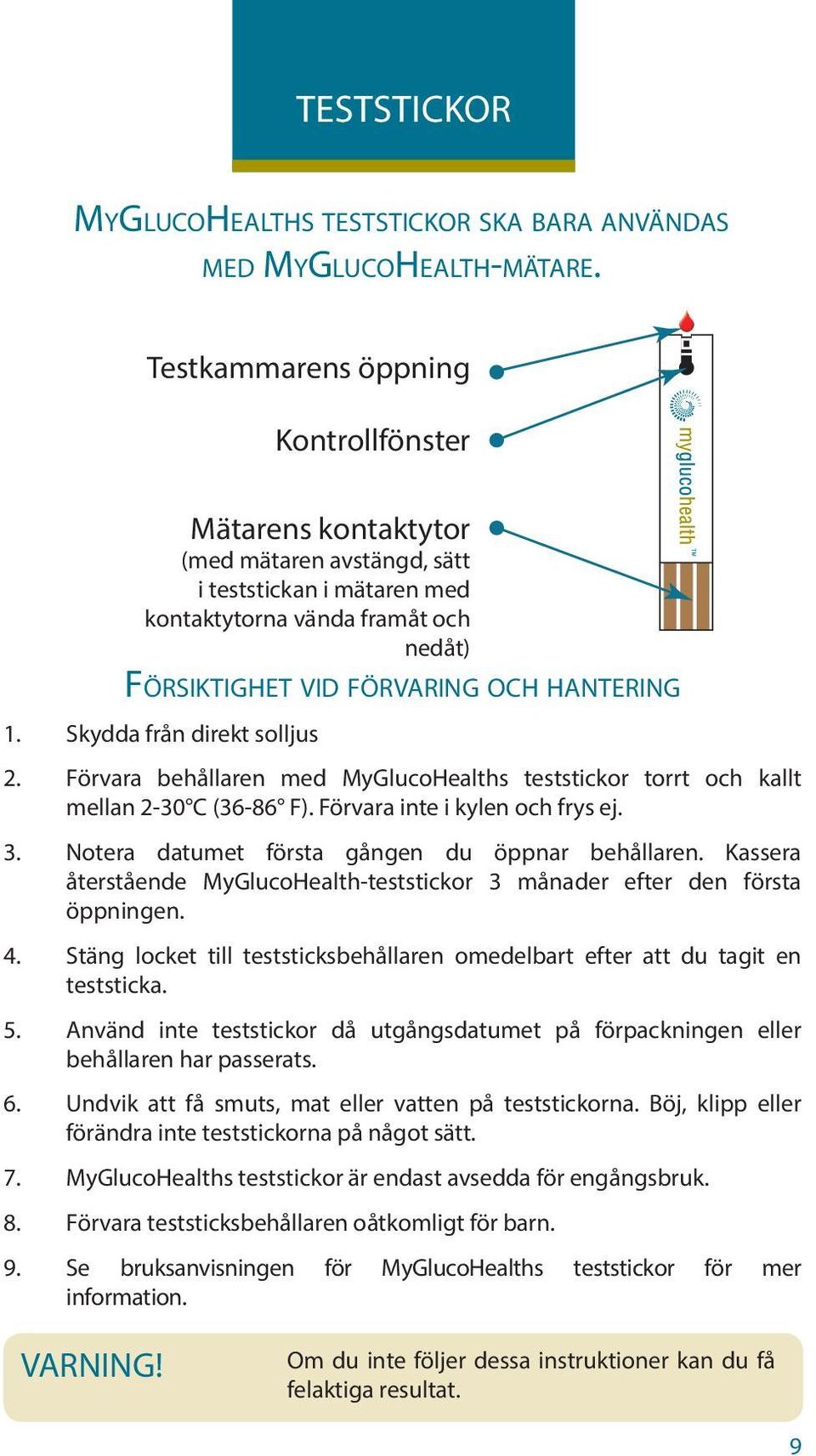 Skydda från direkt solljus 2. Förvara behållaren med MyGlucoHealths teststickor torrt och kallt mellan 2-30 C (36-86 F). Förvara inte i kylen och frys ej. 3.
