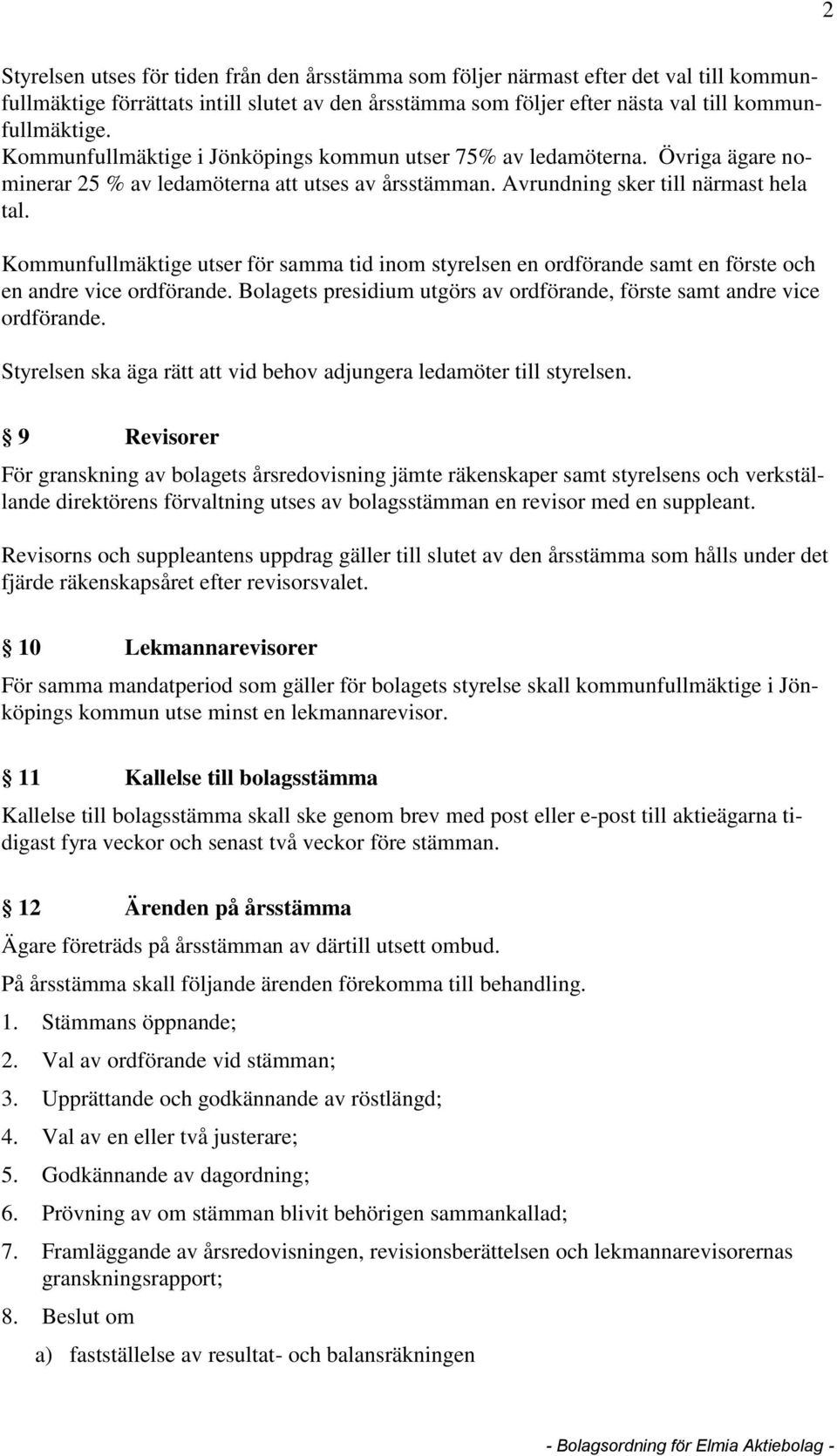 Kommunfullmäktige utser för samma tid inom styrelsen en ordförande samt en förste och en andre vice ordförande. Bolagets presidium utgörs av ordförande, förste samt andre vice ordförande.