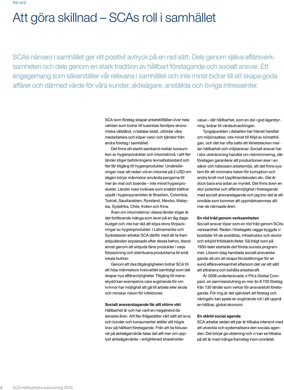 Ett engagemang som säkerställer vår relevans i samhället och inte minst bidrar till att skapa goda affärer och därmed värde för våra kunder, aktieägare, anställda och övriga intressenter.