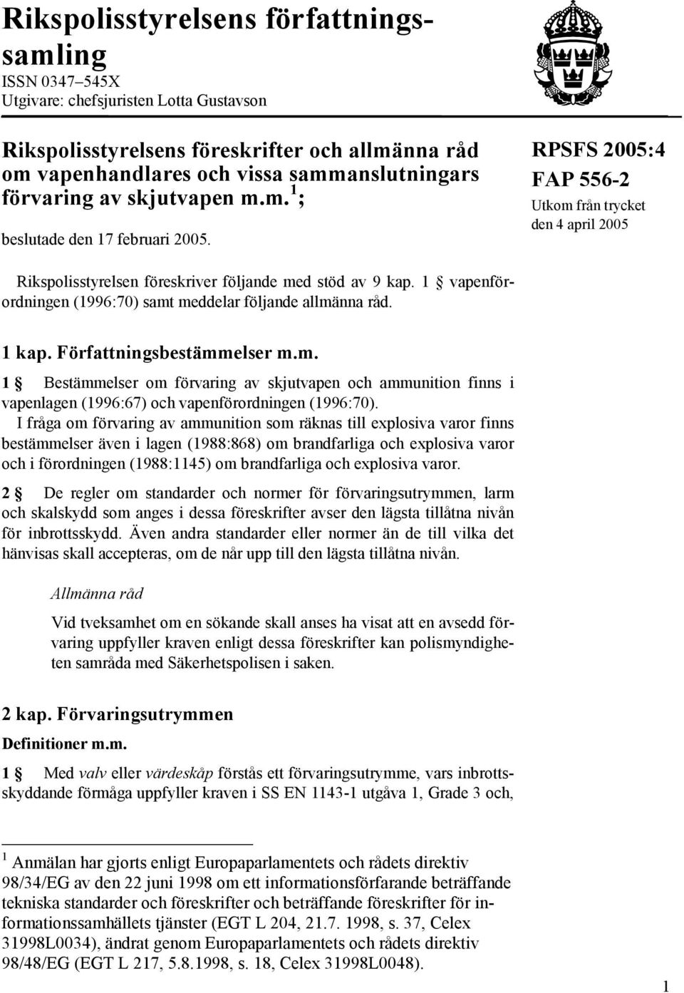 1 vapenförordningen (1996:70) samt meddelar följande allmänna råd. 1 kap. Författningsbestämmelser m.m. 1 Bestämmelser om förvaring av skjutvapen och ammunition finns i vapenlagen (1996:67) och vapenförordningen (1996:70).