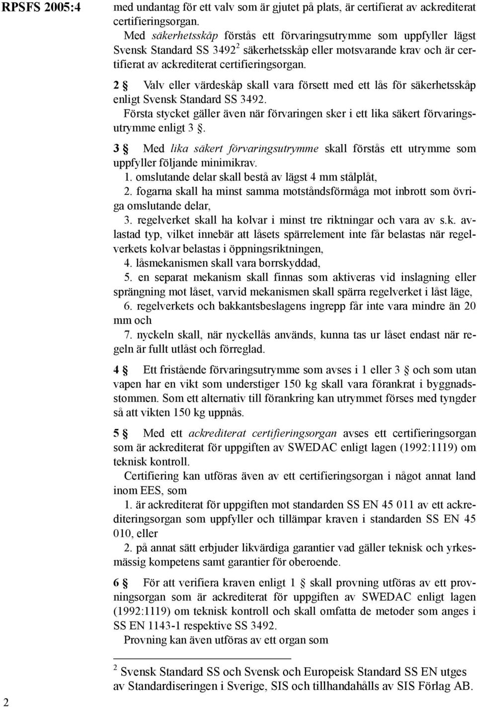 2 Valv eller värdeskåp skall vara försett med ett lås för säkerhetsskåp enligt Svensk Standard SS 3492. Första stycket gäller även när förvaringen sker i ett lika säkert förvaringsutrymme enligt 3.