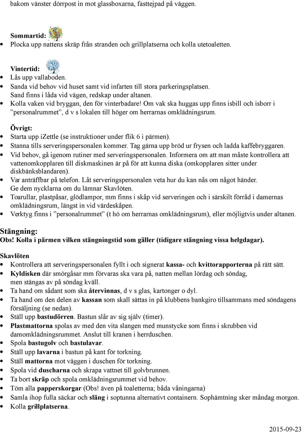 Om vak ska huggas upp finns isbill och isborr i personalrummet, d v s lokalen till höger om herrarnas omklädningsrum. Övrigt: Starta upp izettle (se instruktioner under flik 6 i pärmen).