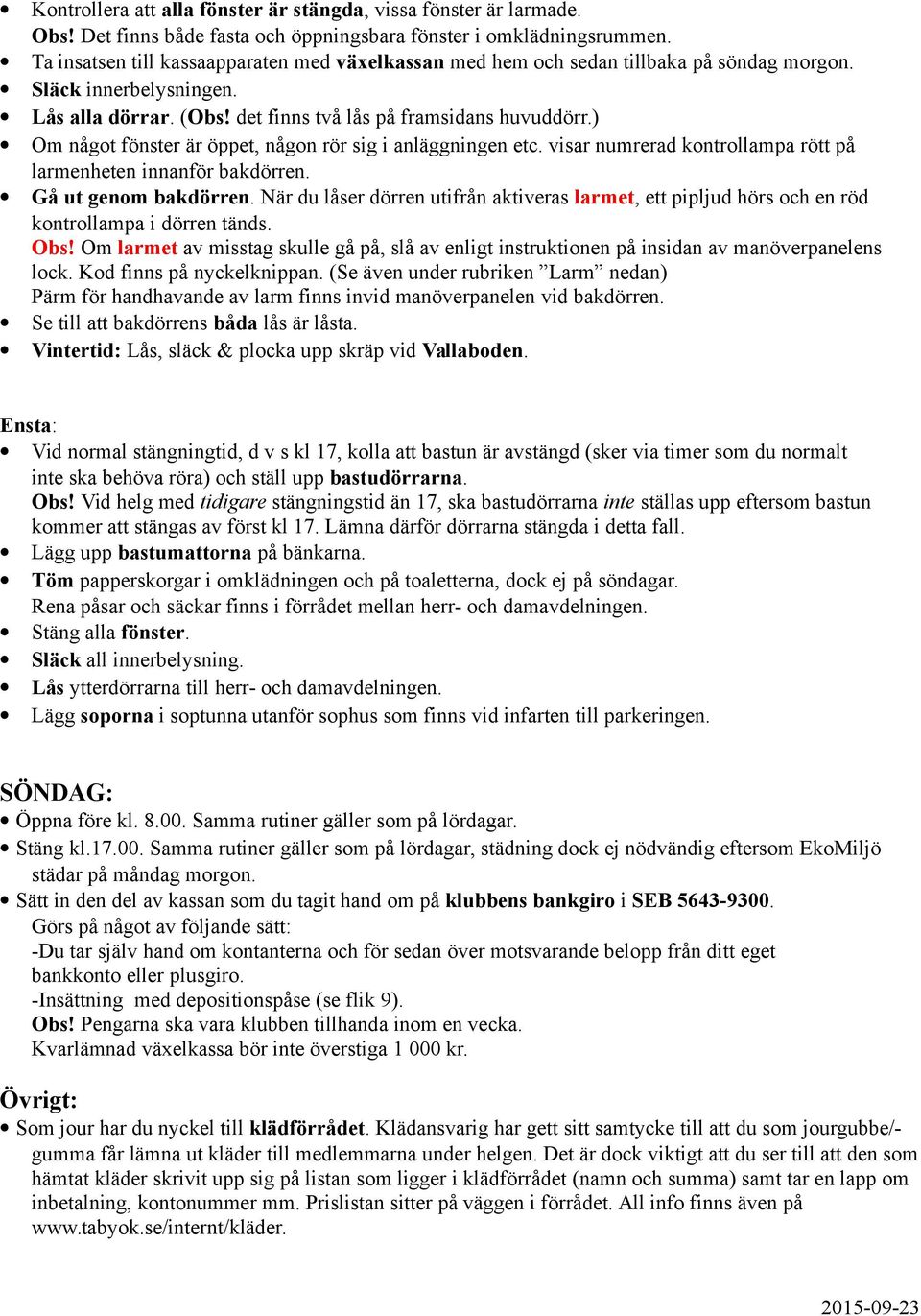 ) Om något fönster är öppet, någon rör sig i anläggningen etc. visar numrerad kontrollampa rött på larmenheten innanför bakdörren. Gå ut genom bakdörren.