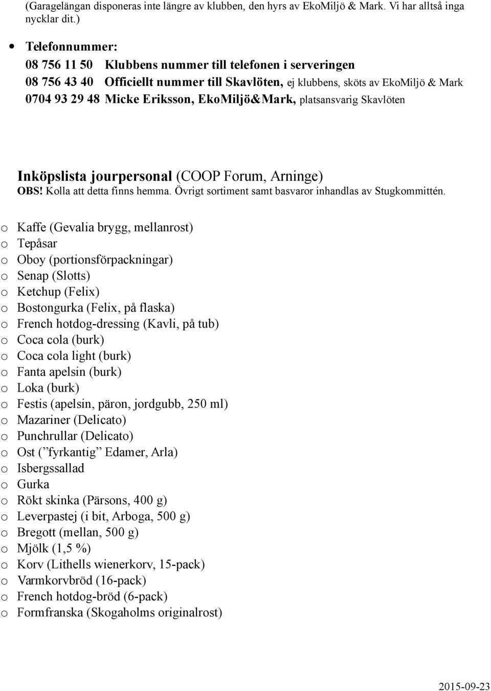 EkoMiljö&Mark, platsansvarig Skavlöten Inköpslista jourpersonal (COOP Forum, Arninge) OBS! Kolla att detta finns hemma. Övrigt sortiment samt basvaror inhandlas av Stugkommittén.