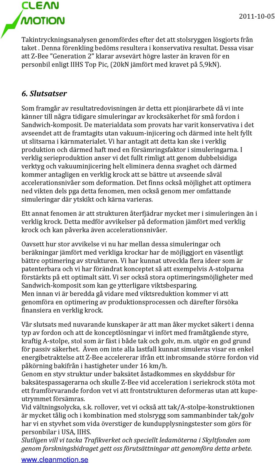 Slutsatser Som framgår av resultatredovisningen är detta ett pionjärarbete då vi inte känner till några tidigare simuleringar av krocksäkerhet för små fordon i Sandwich-komposit.