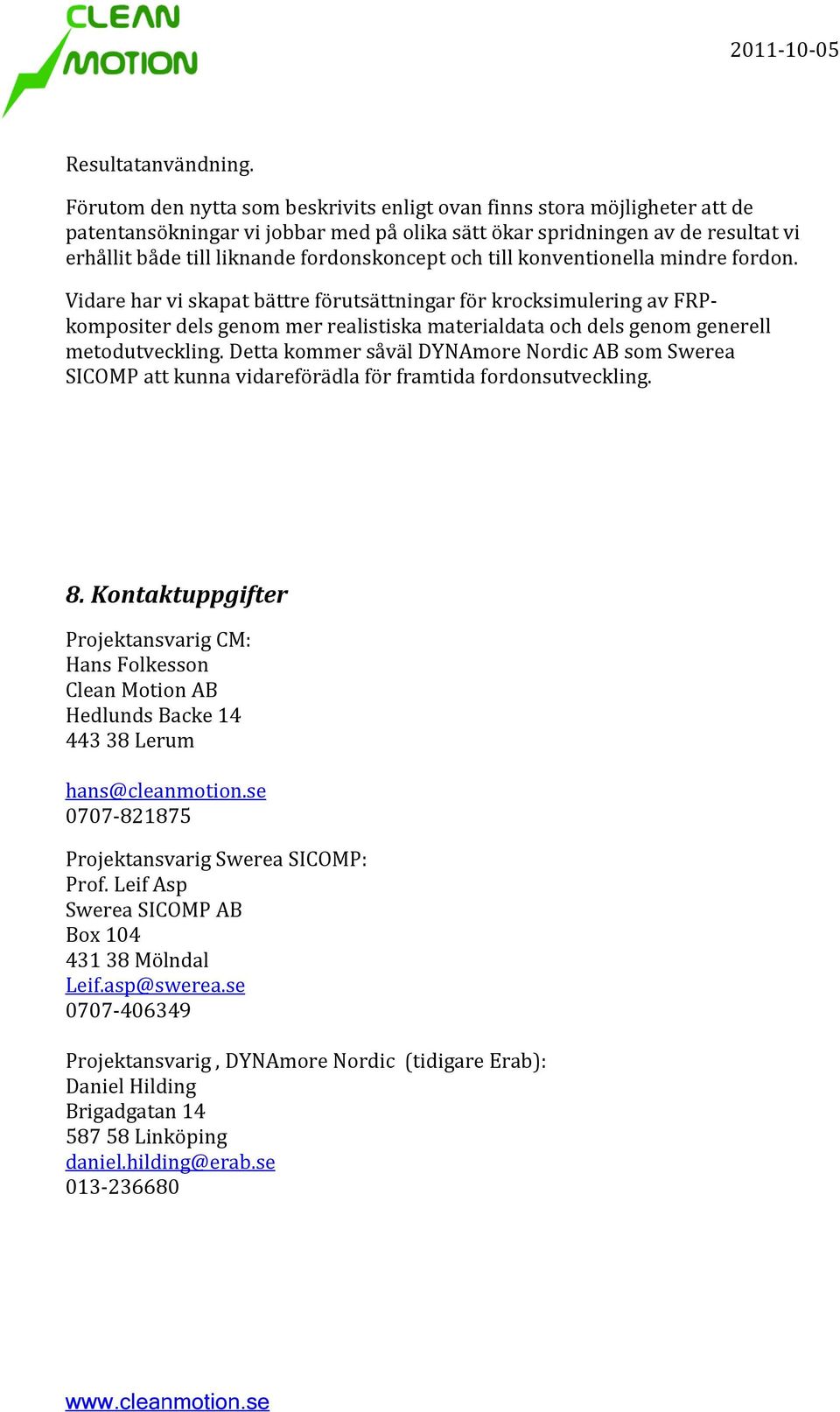 och till konventionella mindre fordon. Vidare har vi skapat bättre förutsättningar för krocksimulering av FRPkompositer dels genom mer realistiska materialdata och dels genom generell metodutveckling.