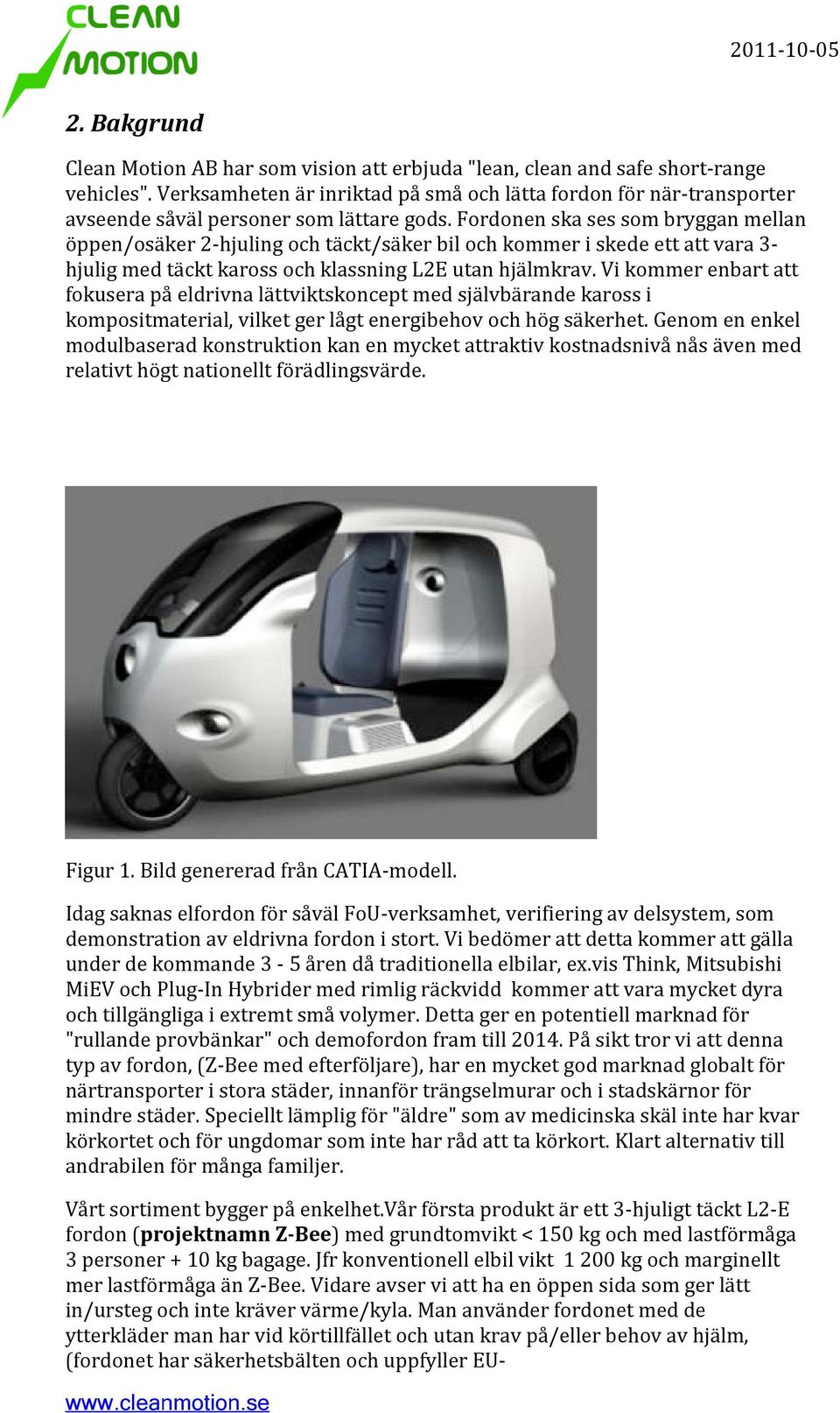Fordonen ska ses som bryggan mellan öppen/osäker 2-hjuling och täckt/säker bil och kommer i skede ett att vara 3- hjulig med täckt kaross och klassning L2E utan hjälmkrav.
