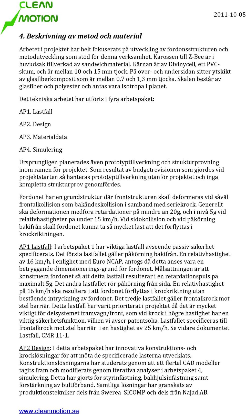På över- och undersidan sitter ytskikt av glasfiberkomposit som är mellan 0,7 och 1,3 mm tjocka. Skalen består av glasfiber och polyester och antas vara isotropa i planet.