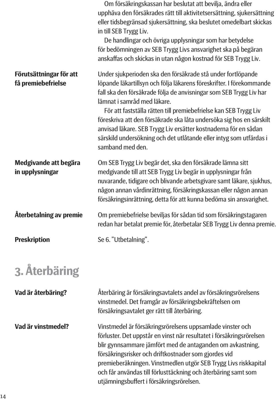 De handlingar och övriga upplysningar som har betydelse för bedömningen av SEB Trygg Livs ansvarighet ska på begäran anskaffas och skickas in utan någon kostnad för SEB Trygg Liv.