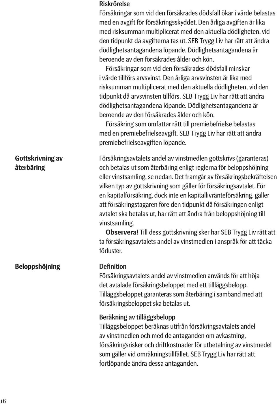 Dödlighetsantagandena är beroende av den försäkrades ålder och kön. Försäkringar som vid den försäkrades dödsfall minskar i värde tillförs arvsvinst.