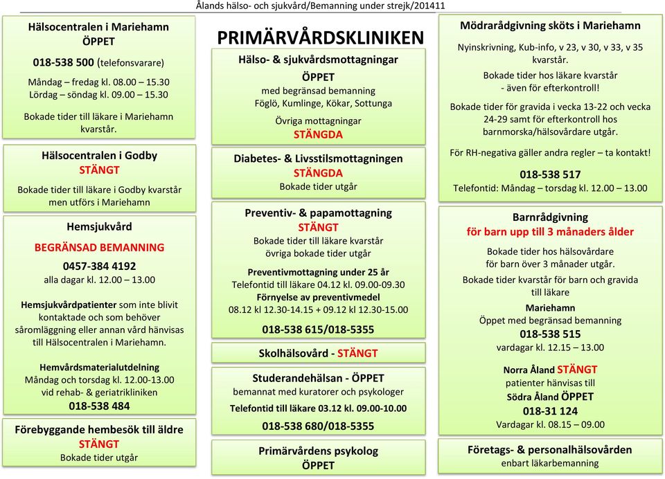 00 Hemsjukvårdpatienter som inte blivit kontaktade och som behöver såromläggning eller annan vård hänvisas till Hälsocentralen i Mariehamn. Hemvårdsmaterialutdelning Måndag och torsdag kl. 12.00 13.