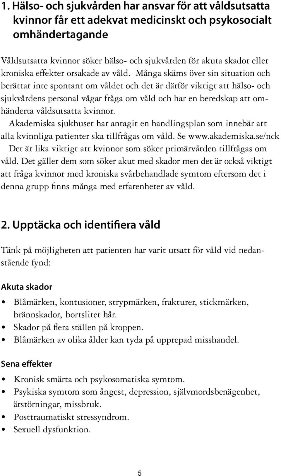 Många skäms över sin situation och berättar inte spontant om våldet och det är därför viktigt att hälso- och sjukvårdens personal vågar fråga om våld och har en beredskap att omhänderta våldsutsatta