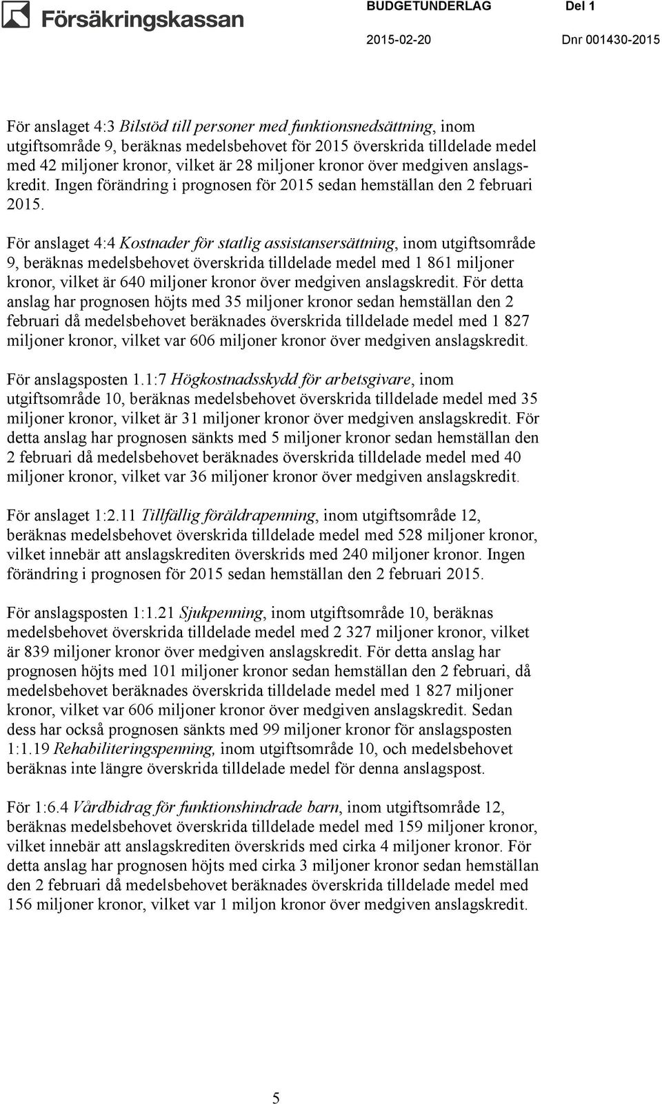 För anslaget 4:4 Kostnader för statlig assistansersättning, inom utgiftsområde 9, beräknas medelsbehovet överskrida tilldelade medel med 1 861 miljoner kronor, vilket är 640 miljoner kronor över