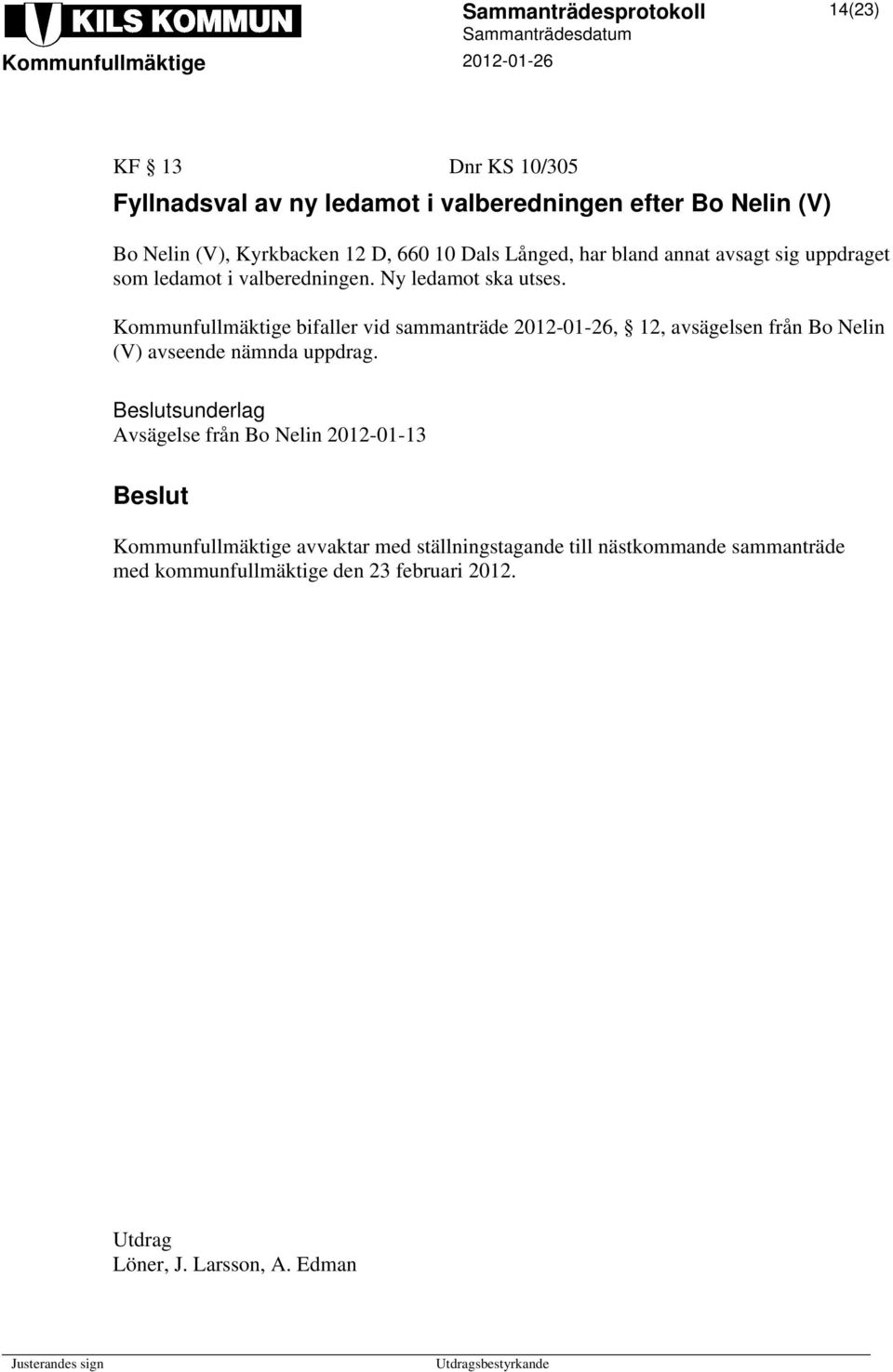 Kommunfullmäktige bifaller vid sammanträde 2012-01-26, 12, avsägelsen från Bo Nelin (V) avseende nämnda uppdrag.