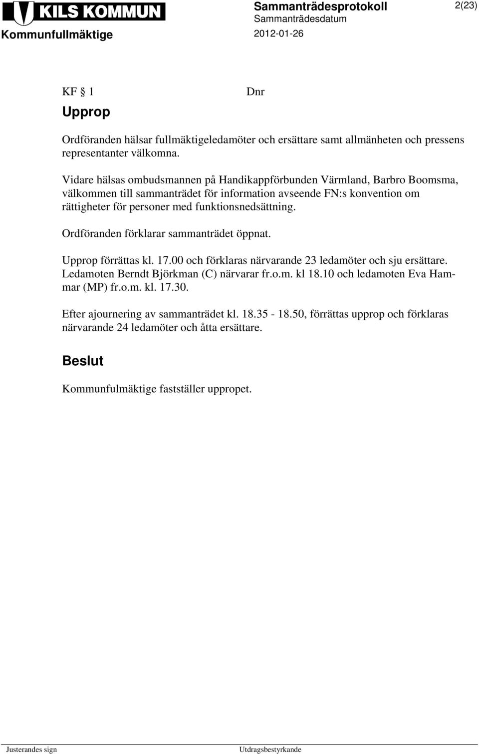 funktionsnedsättning. Ordföranden förklarar sammanträdet öppnat. Upprop förrättas kl. 17.00 och förklaras närvarande 23 ledamöter och sju ersättare.