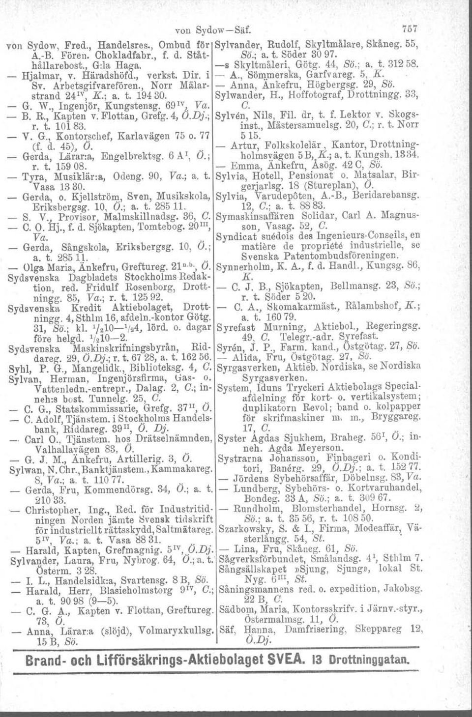 strand 24IV, K.; a. t. 19430. Sylwander, H., Hoffotograf. Drottningg. 33, G. W., Ingenjör, Kungstoneg. 69 IV,. Va. C. B. R., Kapten v. Flottan) Grefg. 4, O.Dj.; Sylven, Nils, Fil. dr, t. f. Lektor v.