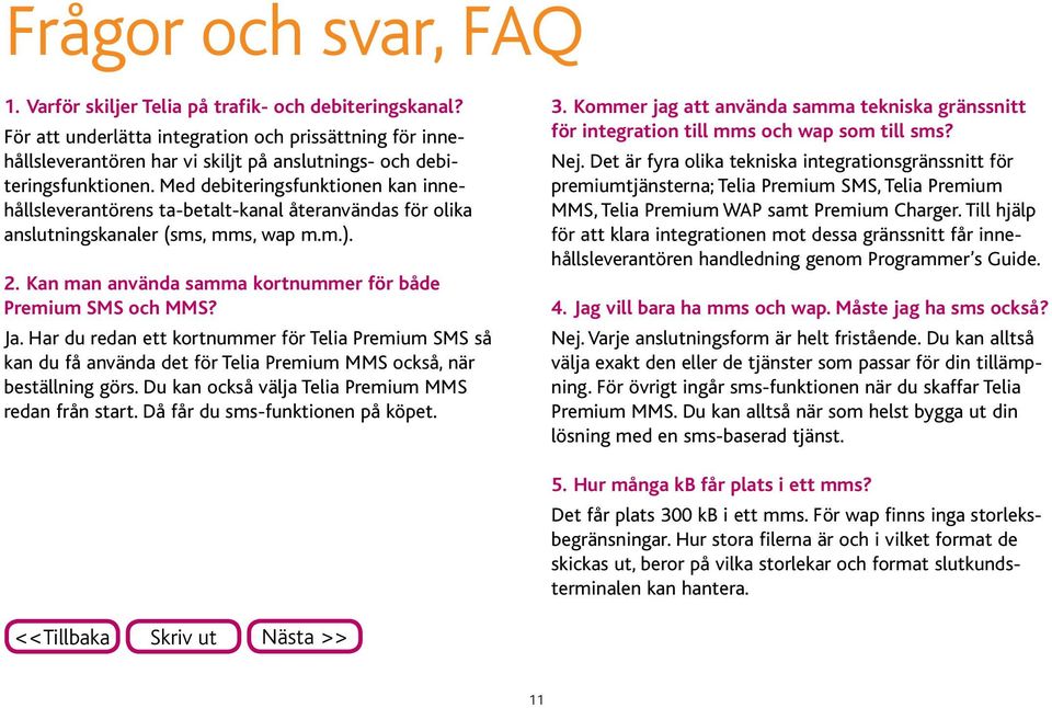 Med debiteringsfunktionen kan innehållsleverantörens ta-betalt-kanal återanvändas för olika anslutningskanaler (sms, mms, wap m.m.). 2. Kan man använda samma kortnummer för både Premium SMS och MMS?