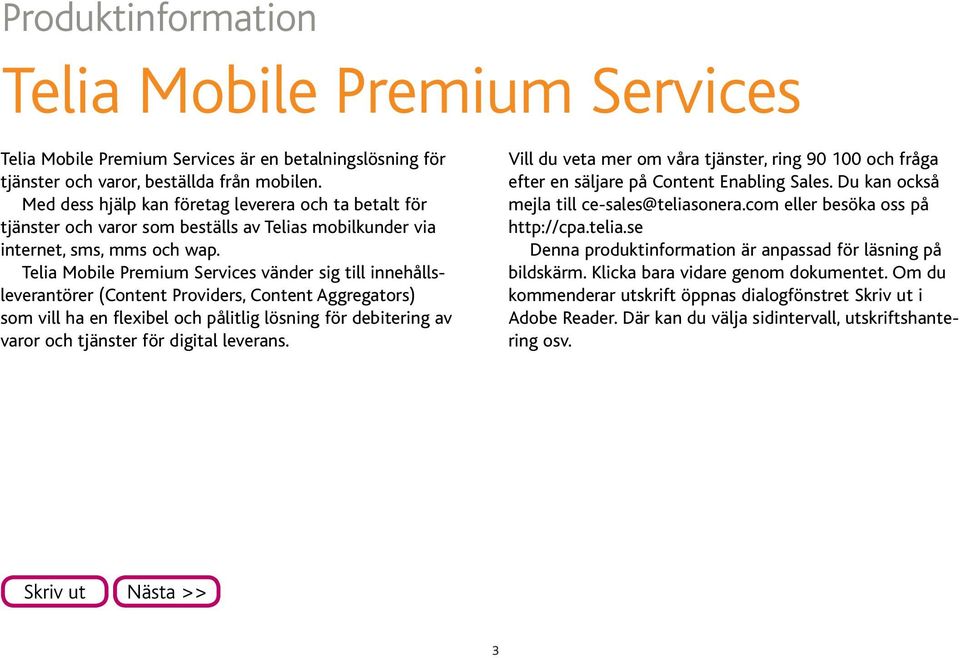Telia Mobile Premium Services vänder sig till innehållsleverantörer (Content Providers, Content Aggregators) som vill ha en flexibel och pålitlig lösning för debitering av varor och tjänster för