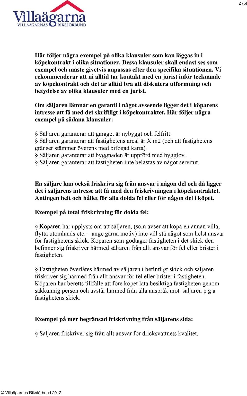 Vi rekommenderar att ni alltid tar kontakt med en jurist inför tecknande av köpekontrakt och det är alltid bra att diskutera utformning och betydelse av olika klausuler med en jurist.