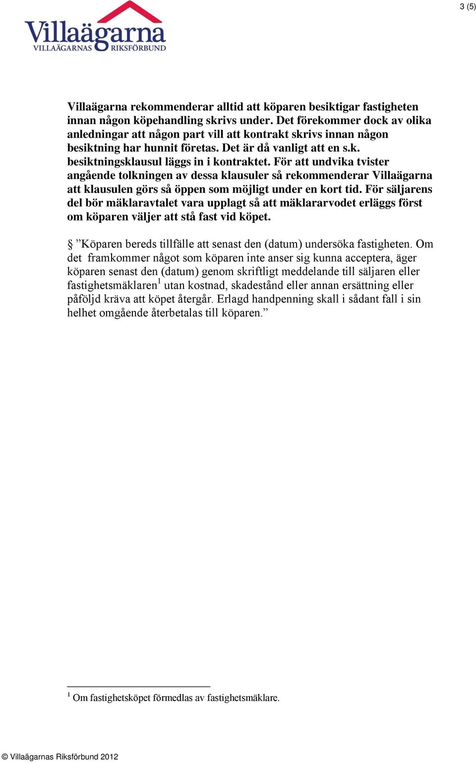 För att undvika tvister angående tolkningen av dessa klausuler så rekommenderar Villaägarna att klausulen görs så öppen som möjligt under en kort tid.