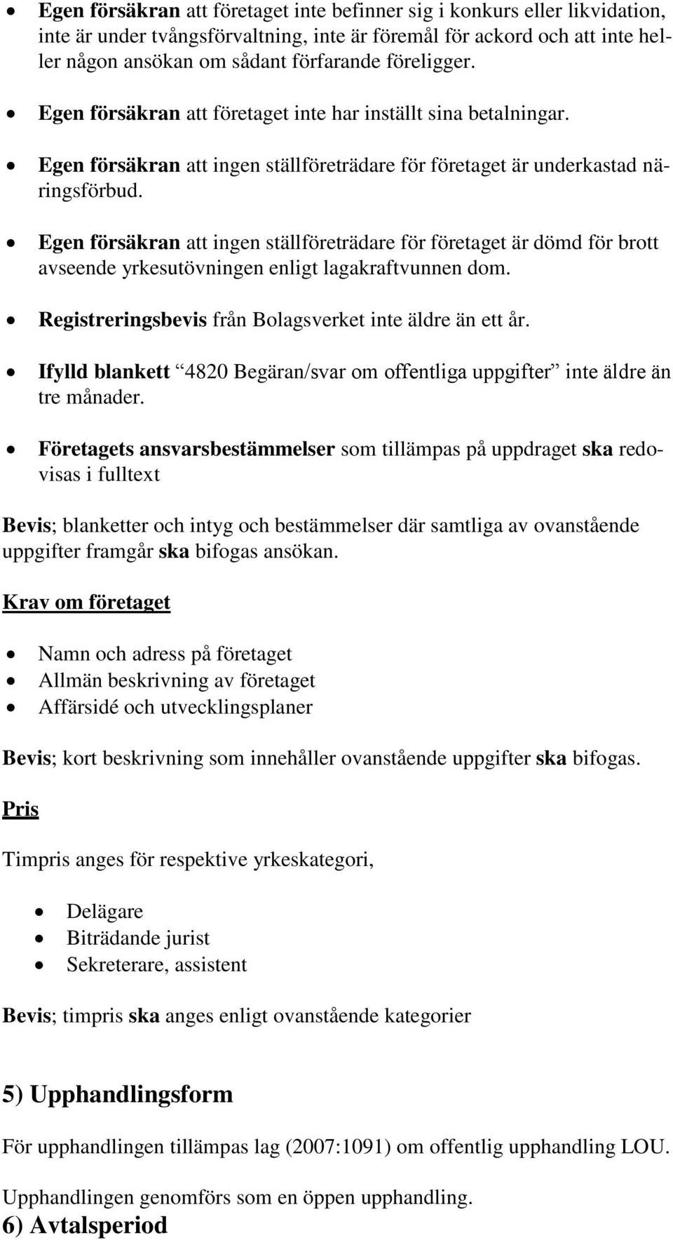 Egen försäkran att ingen ställföreträdare för företaget är dömd för brott avseende yrkesutövningen enligt lagakraftvunnen dom. Registreringsbevis från Bolagsverket inte äldre än ett år.