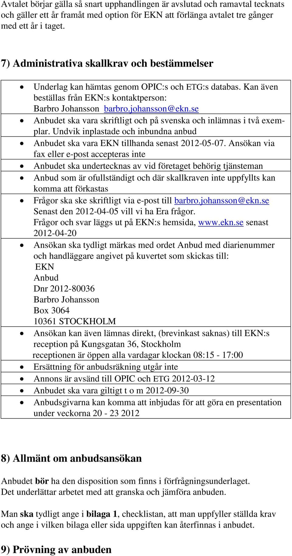 se Anbudet ska vara skriftligt och på svenska och inlämnas i två exemplar. Undvik inplastade och inbundna anbud Anbudet ska vara EKN tillhanda senast 2012-05-07.