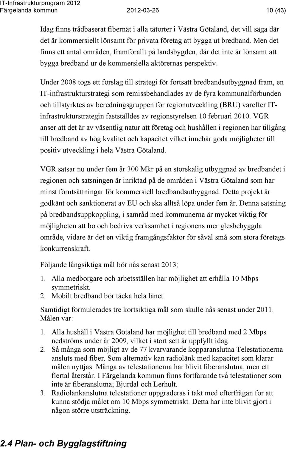 Under 2008 togs ett förslag till strategi för fortsatt bredbandsutbyggnad fram, en IT-infrastrukturstrategi som remissbehandlades av de fyra kommunalförbunden och tillstyrktes av beredningsgruppen