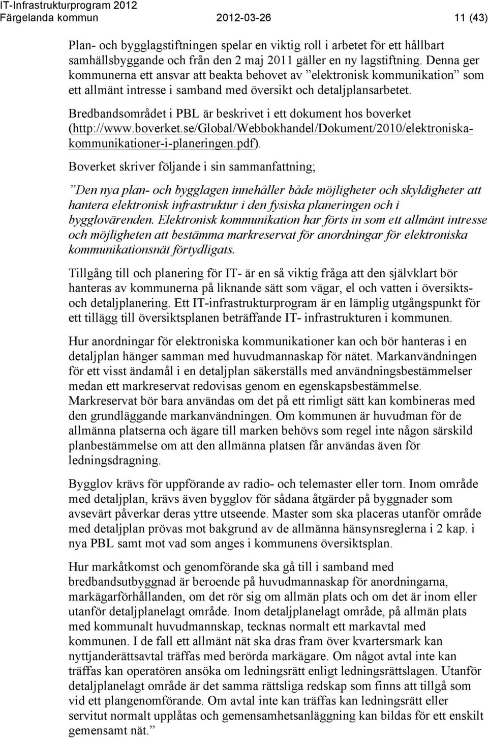 Bredbandsområdet i PBL är beskrivet i ett dokument hos boverket (http://www.boverket.se/global/webbokhandel/dokument/2010/elektroniskakommunikationer-i-planeringen.pdf).