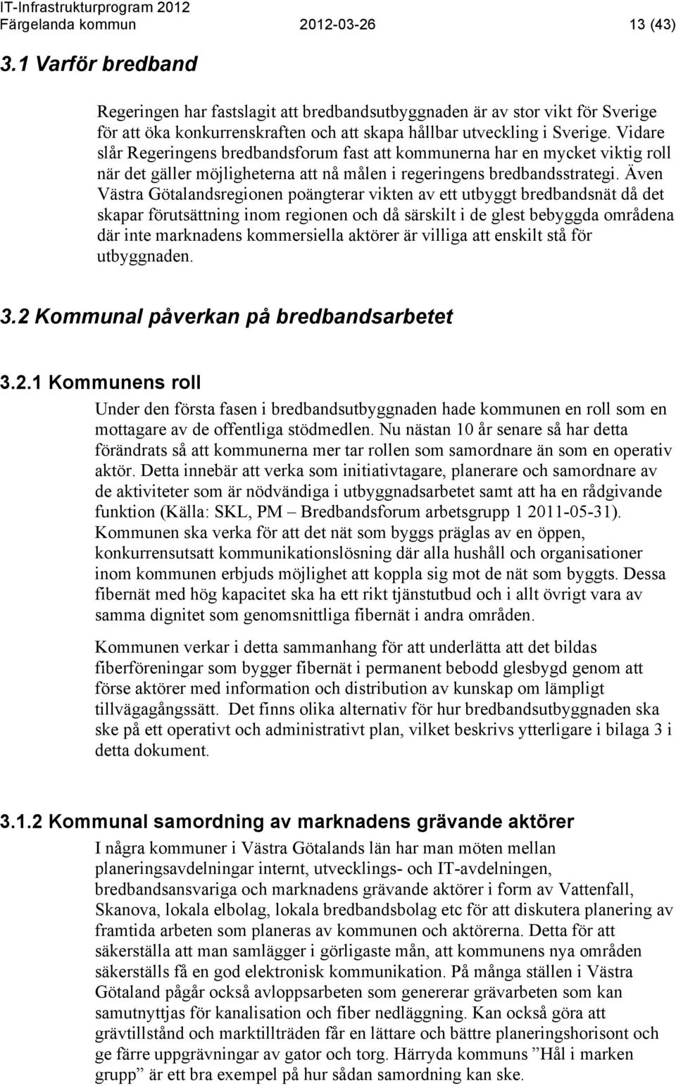 Vidare slår Regeringens bredbandsforum fast att kommunerna har en mycket viktig roll när det gäller möjligheterna att nå målen i regeringens bredbandsstrategi.