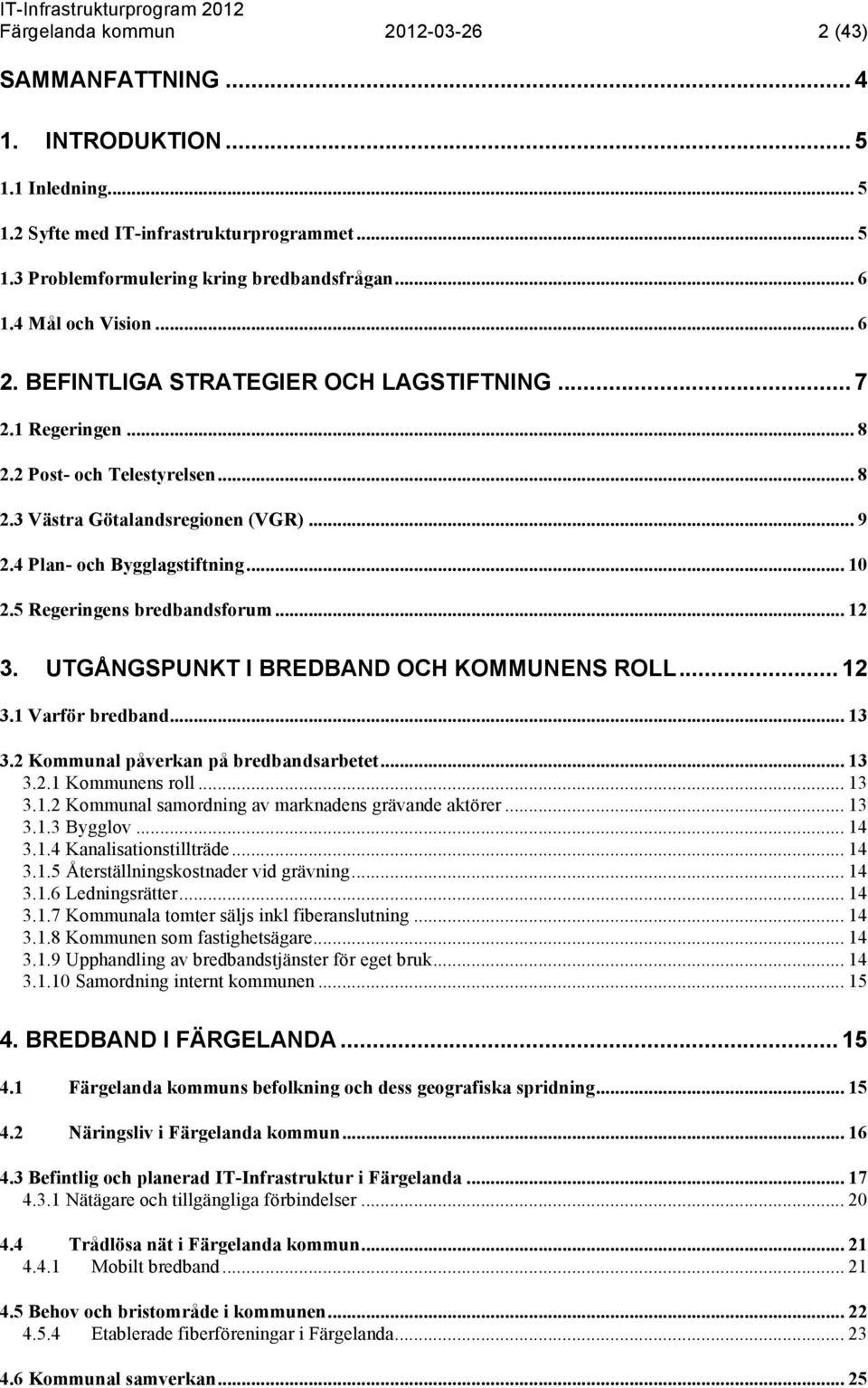 5 Regeringens bredbandsforum... 12 3. UTGÅNGSPUNKT I BREDBAND OCH KOMMUNENS ROLL... 12 3.1 Varför bredband... 13 3.2 Kommunal påverkan på bredbandsarbetet... 13 3.2.1 Kommunens roll... 13 3.1.2 Kommunal samordning av marknadens grävande aktörer.