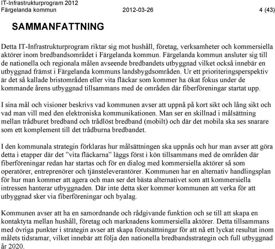 Ur ett prioriteringsperspektiv är det så kallade bristområden eller vita fläckar som kommer ha ökat fokus under de kommande årens utbyggnad tillsammans med de områden där fiberföreningar startat upp.